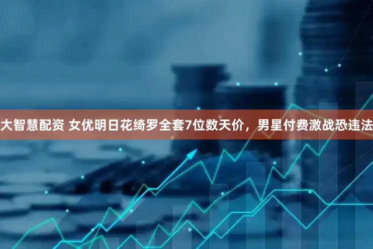 大智慧配资 女优明日花绮罗全套7位数天价，男星付费激战恐违法