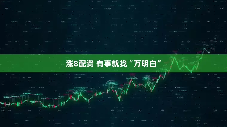 涨8配资 有事就找“万明白”
