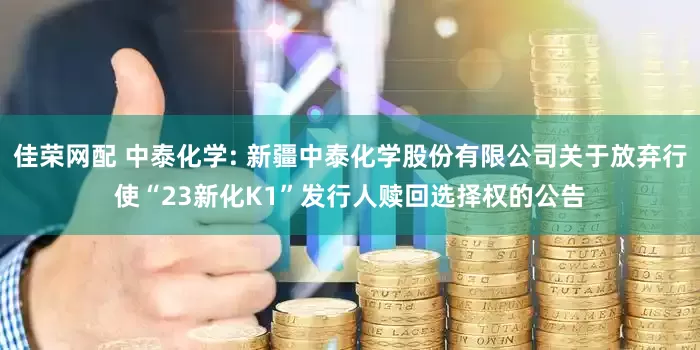佳荣网配 中泰化学: 新疆中泰化学股份有限公司关于放弃行使“23新化K1”发行人赎回选择权的公告
