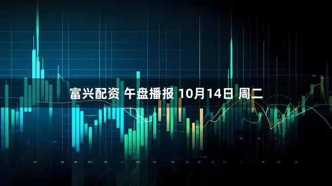 富兴配资 午盘播报 10月14日 周二