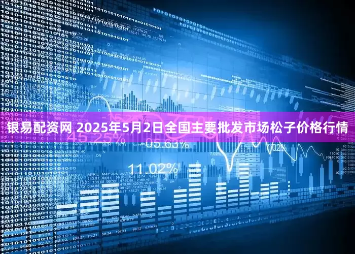 银易配资网 2025年5月2日全国主要批发市场松子价格行情