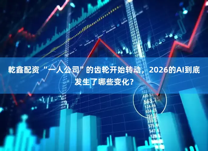 乾鑫配资 “一人公司”的齿轮开始转动，2026的AI到底发生了哪些变化？