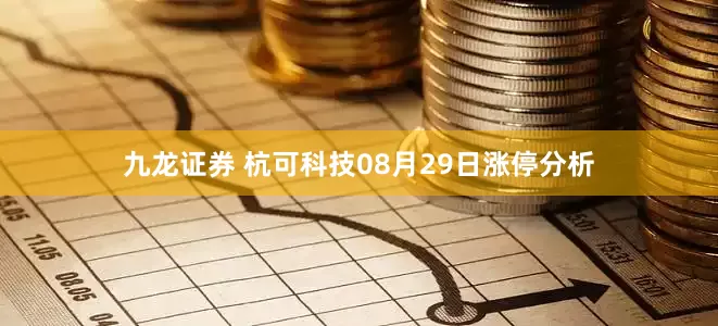 九龙证券 杭可科技08月29日涨停分析